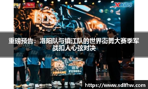 重磅预告：洛阳队与镇江队的世界街舞大赛季军战扣人心弦对决