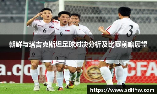 朝鲜与塔吉克斯坦足球对决分析及比赛前瞻展望
